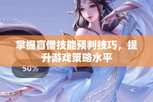 掌握盲僧技能预判技巧，提升游戏策略水平