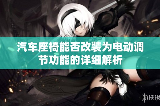汽车座椅能否改装为电动调节功能的详细解析