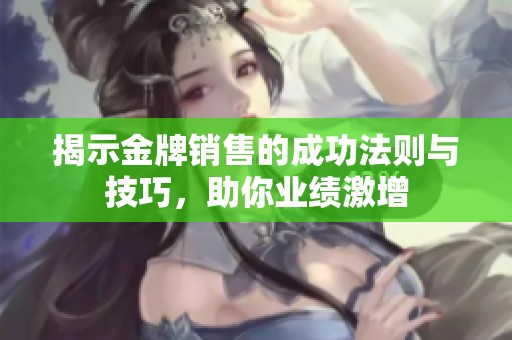 揭示金牌销售的成功法则与技巧，助你业绩激增