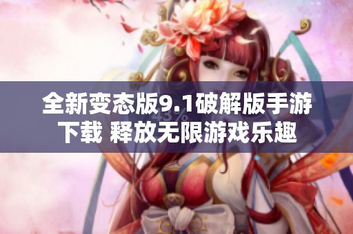 全新变态版9.1破解版手游下载 释放无限游戏乐趣