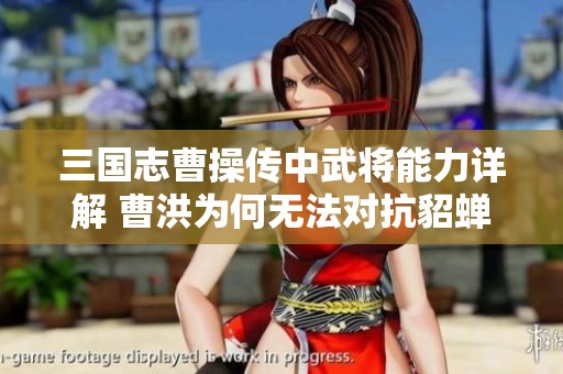 三国志曹操传中武将能力详解 曹洪为何无法对抗貂蝉