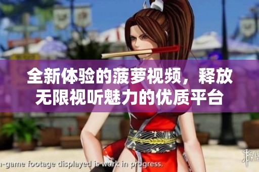 全新体验的菠萝视频，释放无限视听魅力的优质平台