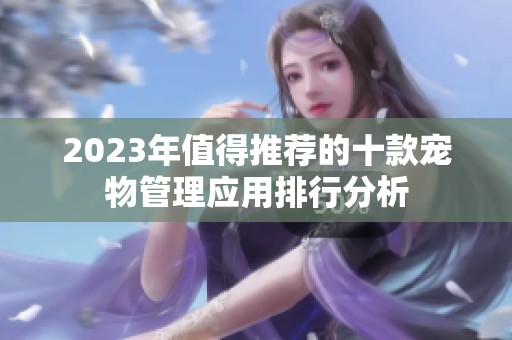 2023年值得推荐的十款宠物管理应用排行分析