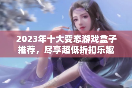 2023年十大变态游戏盒子推荐，尽享超低折扣乐趣