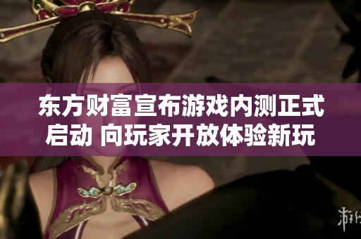 东方财富宣布游戏内测正式启动 向玩家开放体验新玩法