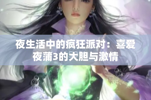 夜生活中的疯狂派对：喜爱夜蒲3的大胆与激情