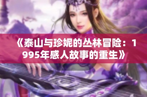 《泰山与珍妮的丛林冒险：1995年感人故事的重生》