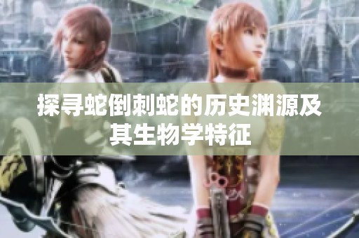 探寻蛇倒刺蛇的历史渊源及其生物学特征