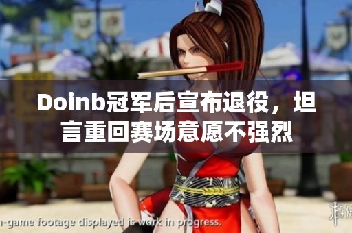 Doinb冠军后宣布退役，坦言重回赛场意愿不强烈
