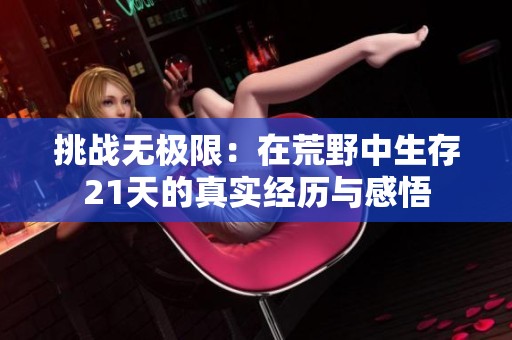挑战无极限：在荒野中生存21天的真实经历与感悟