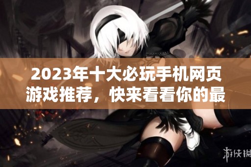 2023年十大必玩手机网页游戏推荐，快来看看你的最爱！