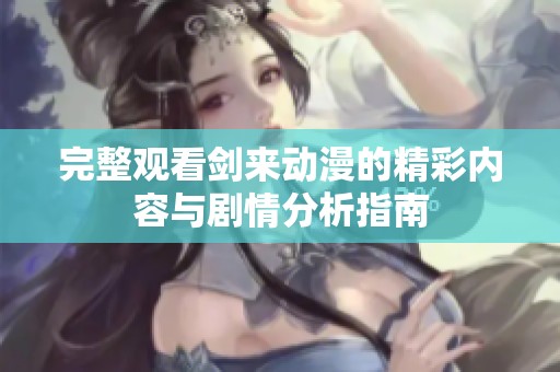 完整观看剑来动漫的精彩内容与剧情分析指南