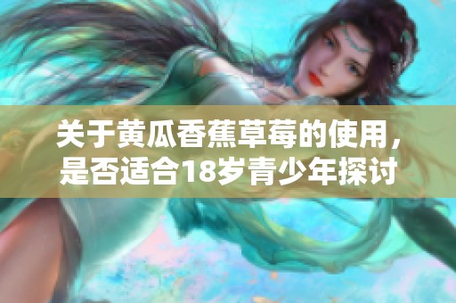 关于黄瓜香蕉草莓的使用，是否适合18岁青少年探讨