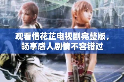 观看惜花芷电视剧完整版，畅享感人剧情不容错过