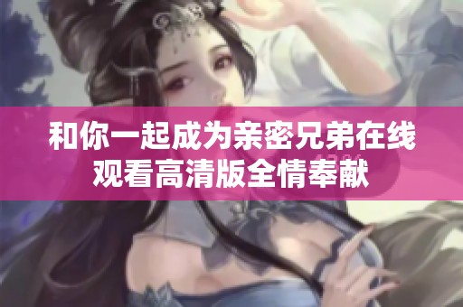 和你一起成为亲密兄弟在线观看高清版全情奉献