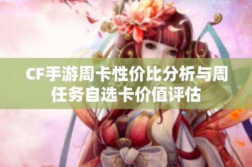 CF手游周卡性价比分析与周任务自选卡价值评估