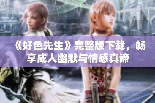 《好色先生》完整版下载，畅享成人幽默与情感真谛