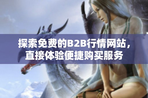 探索免费的B2B行情网站，直接体验便捷购买服务