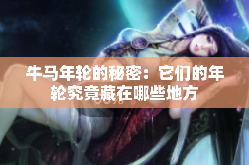 牛马年轮的秘密：它们的年轮究竟藏在哪些地方
