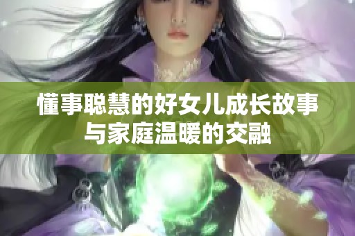 懂事聪慧的好女儿成长故事与家庭温暖的交融