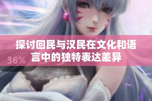 探讨回民与汉民在文化和语言中的独特表达差异