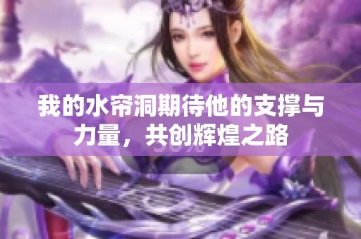 我的水帘洞期待他的支撑与力量，共创辉煌之路