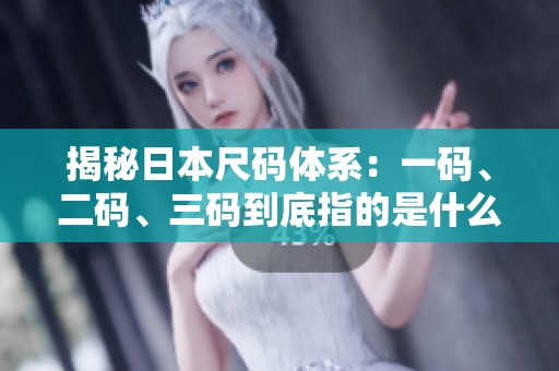 揭秘日本尺码体系：一码、二码、三码到底指的是什么