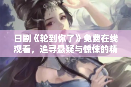 日剧《轮到你了》免费在线观看，追寻悬疑与惊悚的精彩剧情