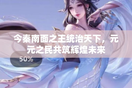 今秦南面之王统治天下，元元之民共筑辉煌未来