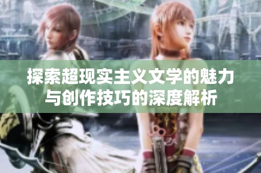 探索超现实主义文学的魅力与创作技巧的深度解析