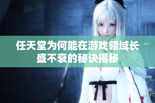 任天堂为何能在游戏领域长盛不衰的秘诀揭秘