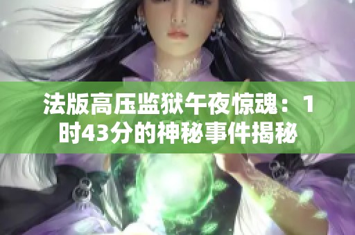 法版高压监狱午夜惊魂：1时43分的神秘事件揭秘