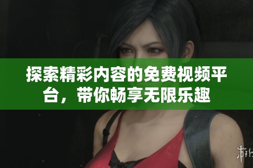 探索精彩内容的免费视频平台，带你畅享无限乐趣