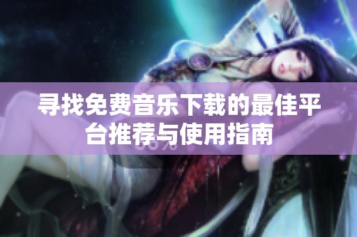 寻找免费音乐下载的最佳平台推荐与使用指南