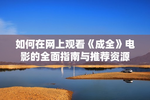如何在网上观看《成全》电影的全面指南与推荐资源