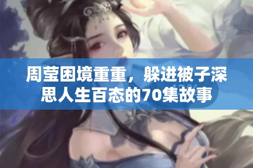 周莹困境重重，躲进被子深思人生百态的70集故事