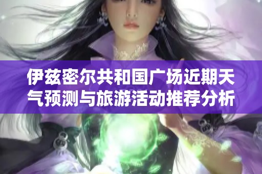 伊兹密尔共和国广场近期天气预测与旅游活动推荐分析