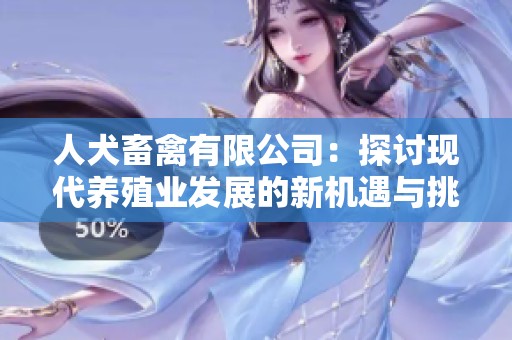 人犬畜禽有限公司：探讨现代养殖业发展的新机遇与挑战
