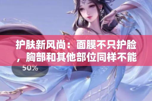 护肤新风尚：面膜不只护脸，胸部和其他部位同样不能忽视