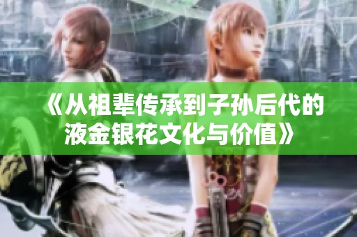 《从祖辈传承到子孙后代的液金银花文化与价值》