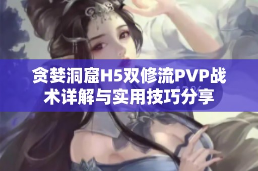 贪婪洞窟H5双修流PVP战术详解与实用技巧分享