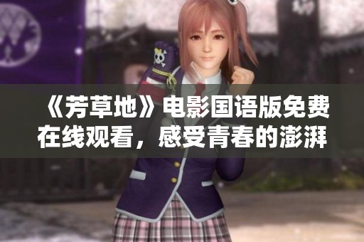 《芳草地》电影国语版免费在线观看，感受青春的澎湃与梦想