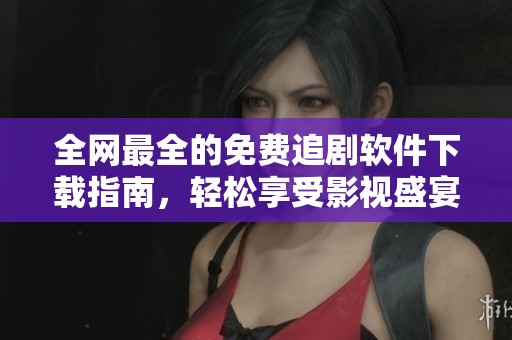 全网最全的免费追剧软件下载指南，轻松享受影视盛宴