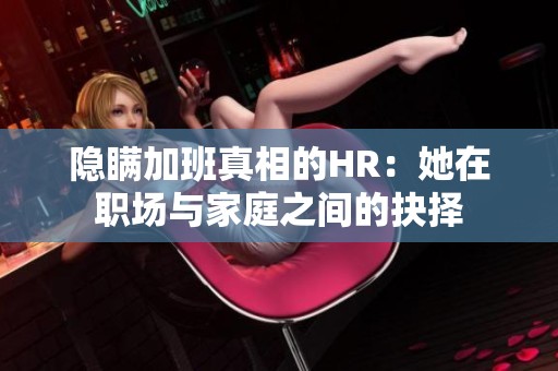 隐瞒加班真相的HR：她在职场与家庭之间的抉择