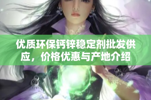 优质环保钙锌稳定剂批发供应，价格优惠与产地介绍