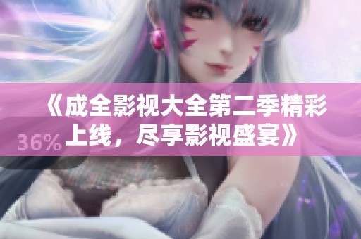 《成全影视大全第二季精彩上线，尽享影视盛宴》