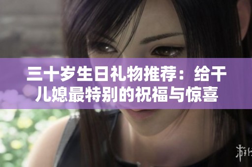 三十岁生日礼物推荐：给干儿媳最特别的祝福与惊喜