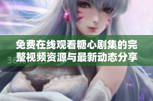 免费在线观看糖心剧集的完整视频资源与最新动态分享