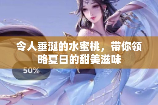 令人垂涎的水蜜桃，带你领略夏日的甜美滋味
