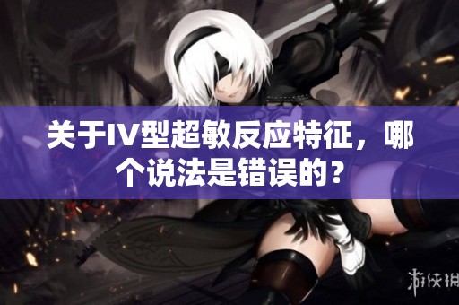 关于IV型超敏反应特征，哪个说法是错误的？
